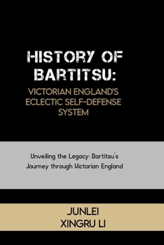 History of Bartitsu: Victorian England's Eclectic Self-Defense System: Unveiling the Legacy: Bartitsu's Journey through Victorian England (Fighting ... of Martial Arts Across 50 Engrossing Volumes)