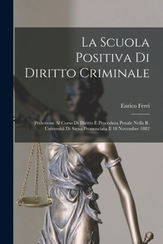Paperback La Scuola Positiva Di Diritto Criminale: Prelezione Al Corso Di Diritto E Procedura Penale Nella R. Università Di Siena Pronunciata Il 18 Novembre 188 [Italian] Book