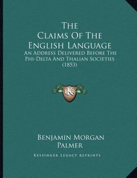 Paperback The Claims Of The English Language: An Address Delivered Before The Phi-Delta And Thalian Societies (1853) Book