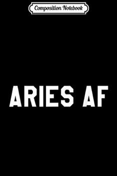 Composition Notebook: Aries AF - Horoscope March & April Birthday Funny  Journal/Notebook Blank Lined Ruled 6x9 100 Pages