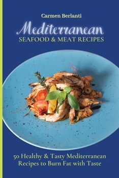 Mediterranean Seafood & Meat Recipes: 50 Healthy & Tasty Mediterranean Recipes to Burn Fat with Taste
