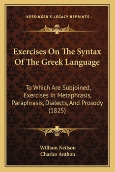Paperback Exercises On The Syntax Of The Greek Language: To Which Are Subjoined, Exercises In Metaphrasis, Paraphrasis, Dialects, And Prosody (1825) Book