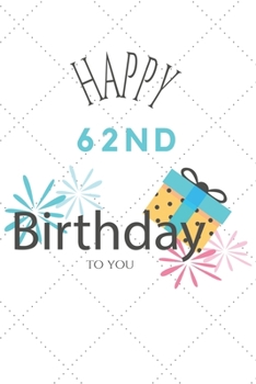 Happy 62nd Birthday To You: 62nd Birthday Gift / Journal / Notebook / Diary / Unique Greeting & Birthday Card Alternative