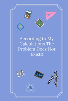 According to My Calculations The Problem Does Not Exist!: Line Notebook / Journal Gift, Funny Math Quote.