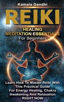 Reiki Healing Meditation Essentials For Beginners: Learn How To Master Reiki With This Practical Guide For Energy Healing, Chakra Awakening AND Relaxation RIGHT NOW