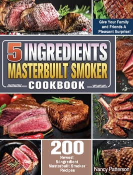 Hardcover 5 Ingredients Masterbuilt Smoker Cookbook: 200 Newest 5-Ingredient Masterbuilt Smoker Recipes to Give Your Family and Friends A Pleasant Surprise! Book