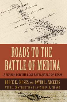 Roads to the Battle of Medina : A Search for the Lost Battlefield of Texas