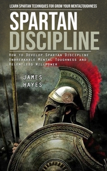 Paperback Spartan Discipline: Learn Spartan Techniques for Grow Your Mental Toughness (How to Develop Spartan Discipline Unbreakable Mental Toughnes Book