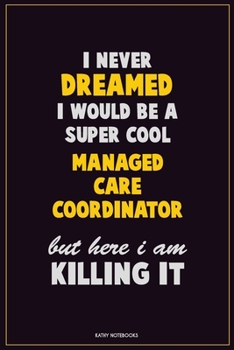 Paperback I Never Dreamed I would Be A Super Cool Managed Care Coordinator But Here I Am Killing It: Career Motivational Quotes 6x9 120 Pages Blank Lined Notebo Book