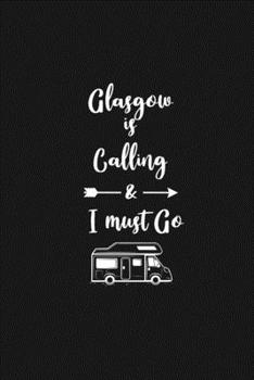 Glasgow is Calling and I Must Go: 6''x9'' Lined Writing Notebook Journal, 120 Pages, Best Novelty Birthday Santa Christmas Gift For Friends, Fathers, ... Cover With White Quote and White Trip Van.