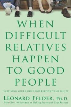 Hardcover When Difficult Relatives Happen to Good People: Surviving Your Family and Keeping Your Sanity Book