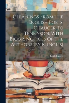 Paperback Gleanings From The English Poets, Chaucer To Tennyson, With Biogr. Notices Of The Authors [by R. Inglis] Book