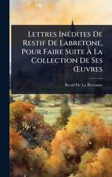 Lettres InÃ(c)dites De Restif De Labretone, Pour Faire Suite Ã La Collection De Ses Å'uvres (French Edition)