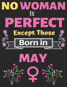 No Woman Is Perfect Except Those Born in May: Birthday Notebook Journal for Women and Girl. Journal Notebook of Birthdays and Christmas Gifts