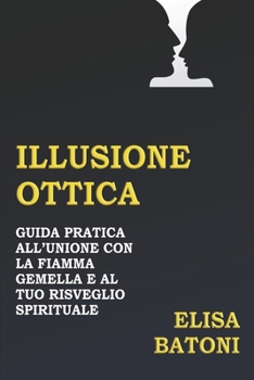 Paperback Illusione Ottica: Guida pratica all'unione con la fiamma gemella e al tuo risveglio spirituale [Italian] Book