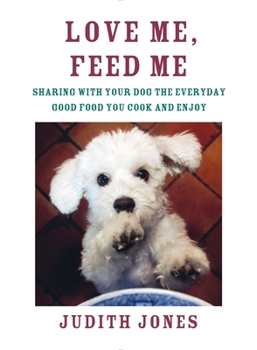 Hardcover Love Me, Feed Me: Sharing with Your Dog the Everyday Good Food You Cook and Enjoy Book