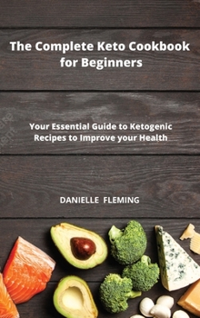 Hardcover The Complete Keto Cookbook for Beginners: Your Essential Guide to Ketogenic Recipes to Improve your Health Book