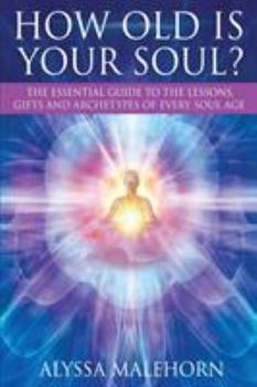 How Old Is Your Soul?: The Essential Guide To The Lessons, Gifts and Archetypes of Every Soul Age