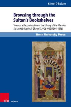 Hardcover Browsing Through the Sultan's Bookshelves: Towards a Reconstruction of the Library of the Mamluk Sultan Qanisawh Al-Ghawri (R. 906-922/1501-1516) Book