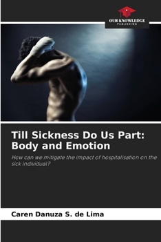 Till Sickness Do Us Part: Body and Emotion: How can we mitigate the impact of hospitalisation on the sick individual?