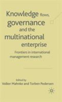 Knowledge Flows, Governance and the Multinational Enterprise: Frontiers in International Management Research