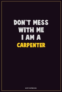 Paperback Don't Mess With Me, I Am A Carpenter: Career Motivational Quotes 6x9 120 Pages Blank Lined Notebook Journal Book
