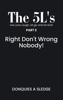 The 5L's Live, Long, Laugh, Let go, and Let God!: Right Don’t Wrong Nobody!