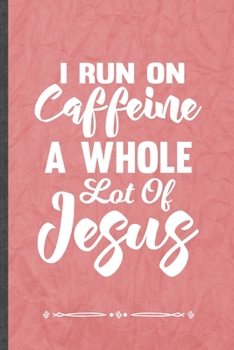 I Run on Caffeine a Whole Lot of Jesus: Funny Jesus Love Lined Notebook Journal For Blessed Christian, Unique Special Inspirational Birthday Gift, Classic 6 X 9 110 Pages