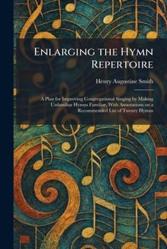 Enlarging the Hymn Repertoire: A Plan for Improving Congregational Singing by Making Unfamiliar Hymns Familiar, With Annotations on a Recommended List of Twenty Hymns