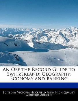 An off the Record Guide to Switzerland : Geography, Economy and Banking