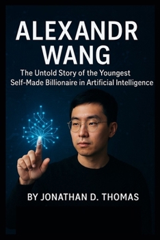 Paperback Alexandr Wang: The Untold Story of the Youngest Self-Made Billionaire in Artificial Intelligence Book
