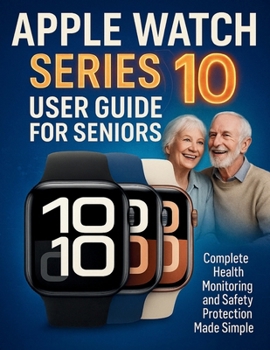 Paperback Apple Watch Series 10 User Guide for Seniors: Complete Health Monitoring and Safety Protection Made Simple Book