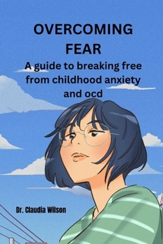 Paperback Overcoming Fear: A Guide to Breaking Free from Childhood Anxiety and Ocd Book