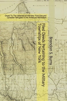 Filed Deeds Pertaining to the Military Townships of  New York: Owed To The Veterans of the New York Line and Canadian Refugees in the American Revolution