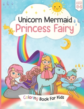 Unicorn, Mermaid Princess Fairy Coloring Book For Kids Ages 4-8: Amazing Rainbow Unicorn Pretty Princess Fairy and Mermaid Coloring Book for Girls, ... Jumbo Coloring Book for Empowering Girls