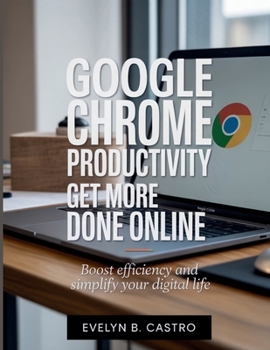 Paperback Google Chrome Productivity Get More Done Online: Boost Efficiency and Simplify Your Digital Life Book
