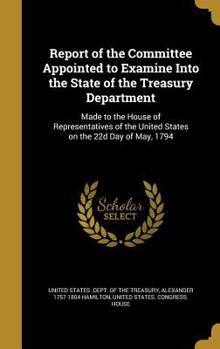Hardcover Report of the Committee Appointed to Examine Into the State of the Treasury Department: Made to the House of Representatives of the United States on t Book