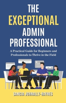 Paperback The Exceptional Admin Professional: A Practical Guide for Beginners and Professionals to Thrive in the Field Book