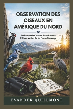 OBSERVATION DES OISEAUX EN AMÉRIQUE DU NORD: Techniques De Terrain Pour Réussir L’Observation De La Faune Sauvage (French Edition)