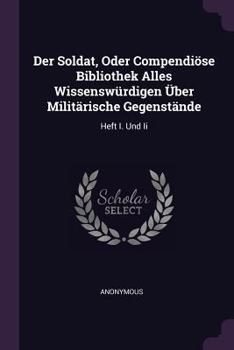 Paperback Der Soldat, Oder Compendiöse Bibliothek Alles Wissenswürdigen Über Militärische Gegenstände: Heft I. Und Ii Book