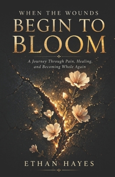 WHEN THE WOUNDS BEGIN TO BLOOM: A Journey Through Pain, Healing, and Becoming Whole Again