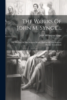 Paperback The Works Of John M. Synge ...: The Playboy Of The Western World. Deirdre Of The Sorrows. Poems. Translations Book
