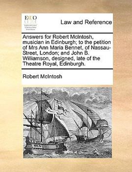 Paperback Answers for Robert McIntosh, Musician in Edinburgh; To the Petition of Mrs Ann Maria Bennet, of Nassau-Street, London; And John B. Williamson, Designe Book