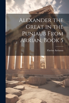 Paperback Alexander the Great in the Punjaub From Arrian, Book 5 Book