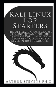 Paperback Kali Linux For Starters: The Ultimate Crash Course To Understanding The Basics Of Kali Linux From Beginner To Advanced Level In Just 30 Minutes Book