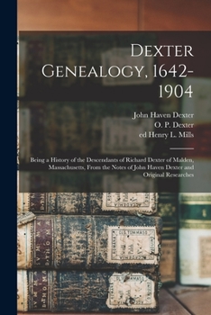 Paperback Dexter Genealogy, 1642-1904; Being a History of the Descendants of Richard Dexter of Malden, Massachusetts, From the Notes of John Haven Dexter and Or Book