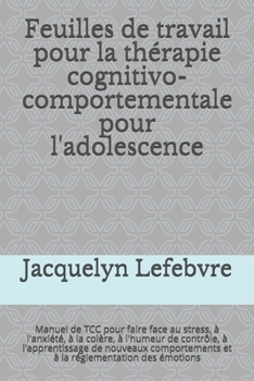Paperback Feuilles de travail pour la thérapie cognitivo-comportementale pour l'adolescence: Manuel de TCC pour faire face au stress, à l'anxiété, à la colère, [French] Book