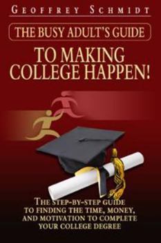 Paperback The Busy Adult's Guide to Making College Happen!: The Step-by-Step Guide to Finding the Time, Money and Motivation to Complete Your College Degree Book