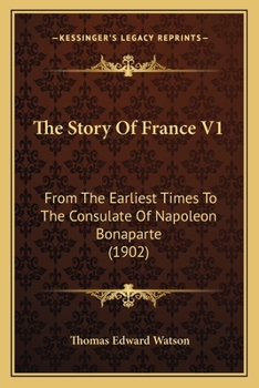 The Story Of France V1: From The Earliest Times To The Consulate Of Napoleon Bonaparte