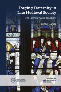 Paperback Forging Fraternity in Late Medieval Society: The Palmers' Guild of Ludlow Book